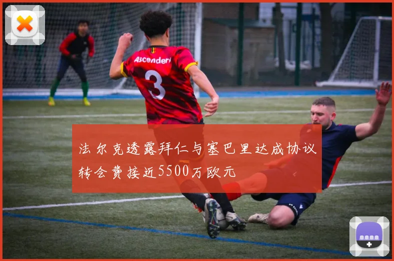 法尔克透露拜仁与塞巴里达成协议转会费接近5500万欧元