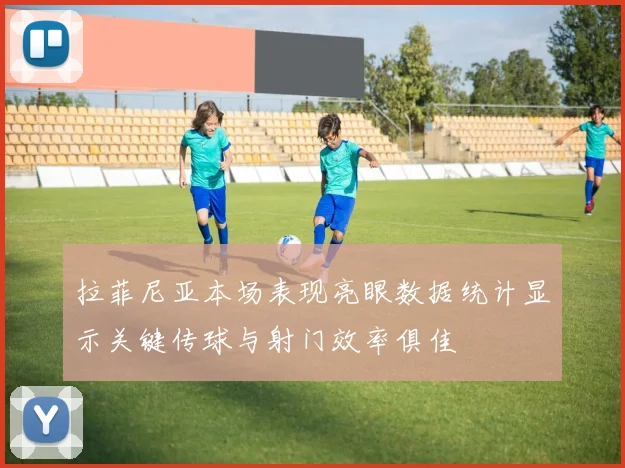 拉菲尼亚本场表现亮眼数据统计显示关键传球与射门效率俱佳