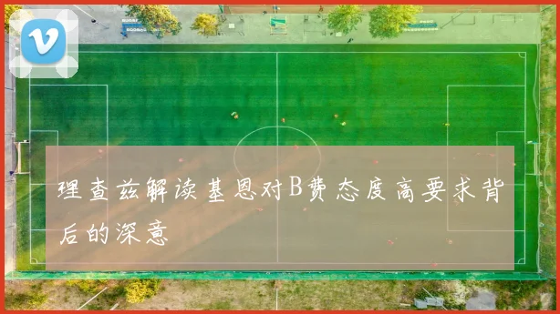 理查兹解读基恩对B费态度高要求背后的深意